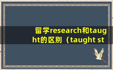 留学research和taught的区别（taught student和research student）